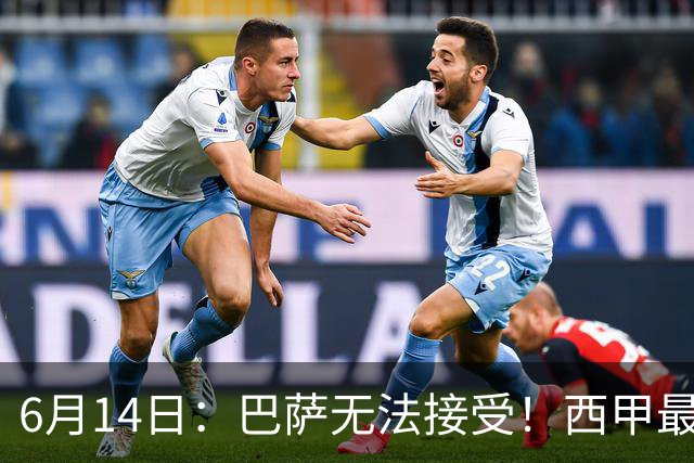 6月14日：巴萨无法接受！西甲最佳门将竟成世界杯看客